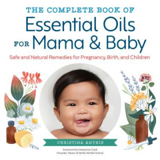 Carte The Complete Book of Essential Oils for Mama and Baby: Safe and Natural Remedies for Pregnancy, Birth, and Children Christina Anthis