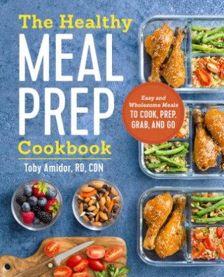 Carte The Healthy Meal Prep Cookbook: Easy and Wholesome Meals to Cook, Prep, Grab, and Go Toby Amidor