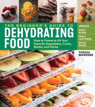 Kniha Beginner's Guide to Dehydrating Food: How to Preserve all Your Favorite Vegetables, Fruits, Meats and Herbs Teresa Marrone