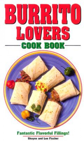 Knjiga Burrito Lovers Cookbook: Fantastic Flavorful Fillings! Golden West Publishers