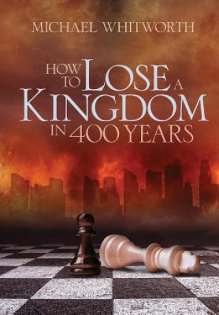 Carte How to Lose a Kingdom in 400 Years Michael Whitworth