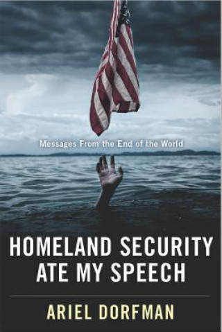 Carte Homeland Security Ate My Speech: Messages from the End of the World Ariel Dorfman