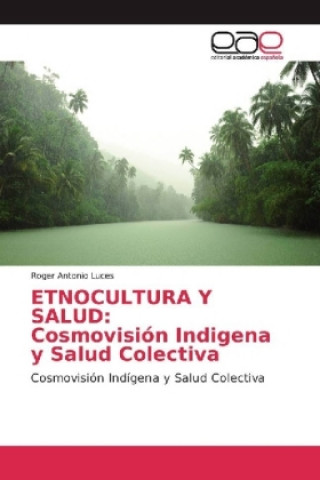 Книга ETNOCULTURA Y SALUD: Cosmovisión Indigena y Salud Colectiva Roger Antonio Luces