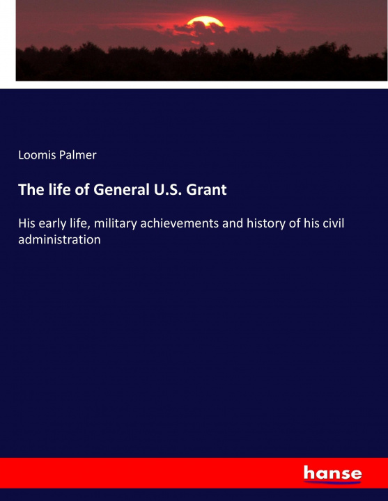 Kniha The life of General U.S. Grant Loomis Palmer