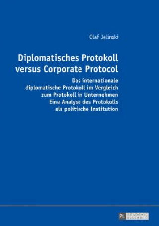 Knjiga Diplomatisches Protokoll versus Corporate Protocol; Das internationale diplomatische Protokoll im Vergleich zum Protokoll in Unternehmen. Eine Analyse Olaf Jelinski