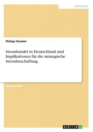 Kniha Stromhandel in Deutschland und Implikationen für die strategische Strombeschaffung Philipp Stoebel