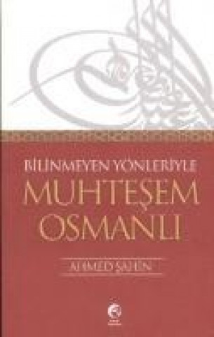 Libro Bilinmeyen Yönleriyle Muhtesem Osmanli Ahmet Sahin