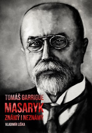 Kniha Tomáš Garrigue Masaryk známý i neznámý Vladimír Liška