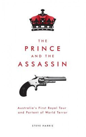 Książka Prince and the Assassin: Australia's First Royal Tour and Portent of World Terror Steve Harris