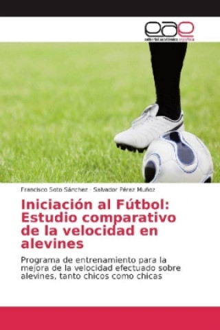 Книга Iniciación al Fútbol: Estudio comparativo de la velocidad en alevines Francisco Soto Sánchez