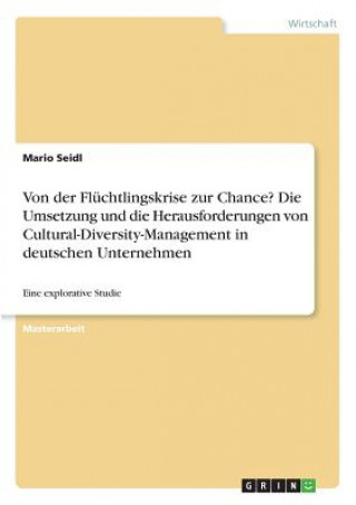 Carte Von der Flüchtlingskrise zur Chance? Die Umsetzung und die Herausforderungen von Cultural-Diversity-Management in deutschen Unternehmen Mario Seidl