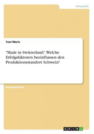 Kniha "Made in Switzerland". Welche Erfolgsfaktoren beeinflussen den Produktionsstandort Schweiz? Toni Maric