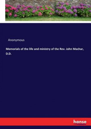 Kniha Memorials of the life and ministry of the Rev. John Machar, D.D. Anonymous