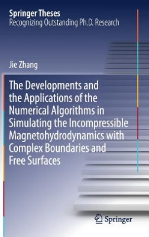 Kniha Developments and the Applications of the Numerical Algorithms in Simulating the Incompressible Magnetohydrodynamics with Complex Boundaries and Free S Jie Zhang