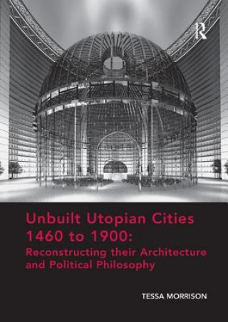 Книга Unbuilt Utopian Cities 1460 to 1900: Reconstructing their Architecture and Political Philosophy Tessa Morrison