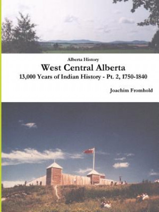 Kniha Alberta History: West Central Alberta, 13,000 Years of Indian History - Pt. 2, 1750-1840 Joachim Fromhold