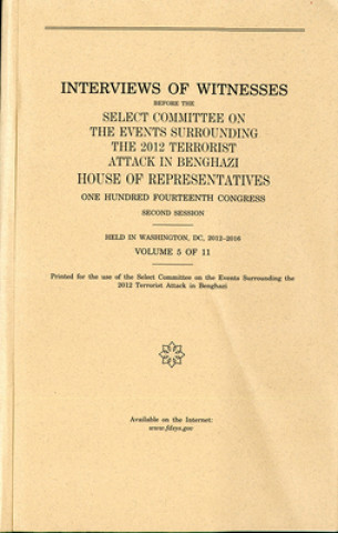 Carte Interviews of Witnesses Before the Select Committee on the Events Surrounding the 2012 Terrorist Attack in Benghazi, Volume 5 House (U S )