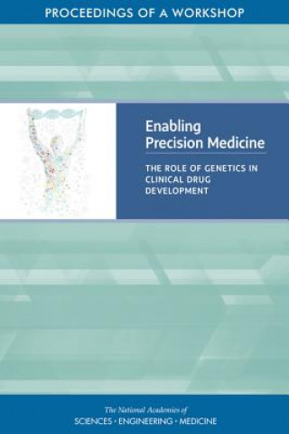 Książka Enabling Precision Medicine: The Role of Genetics in Clinical Drug Development: Proceedings of a Workshop National Academies Of Sciences Engineeri