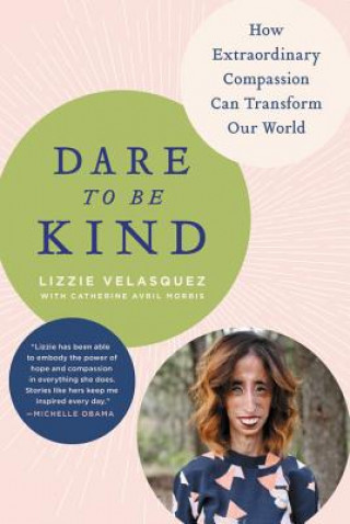 Könyv Dare to Be Kind: How Extraordinary Compassion Can Transform Our World Lizzie Velasquez