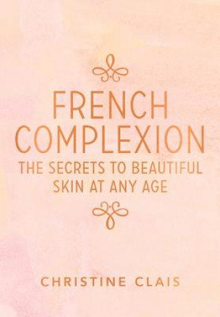 Книга French Complexion: The Secrets to Beautiful Skin at Any Age Christine Clais