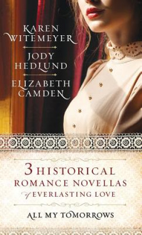 Carte All My Tomorrows: Three Historical Romance Novellas of Everlasting Love Karen Witemeyer