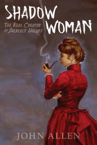 Carte Shadow Woman: The True Creator of Sherlock Holmes John Allen