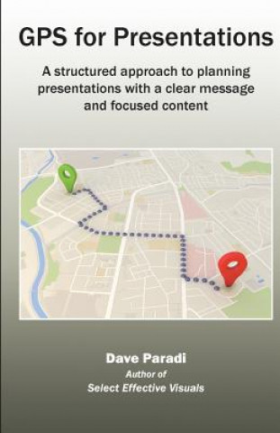 Knjiga GPS for Presentations: A Structured Approach to Planning Presentations with a Clear Message and Focused Content Paradi Dave