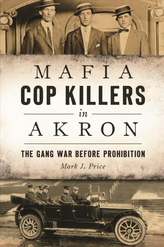 Kniha Mafia Cop Killers in Akron: The Gang War Before Prohibition Mark J. Price