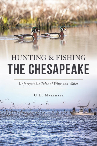 Kniha Hunting and Fishing the Chesapeake: Unforgettable Tales of Wing and Water C. L. Marshall
