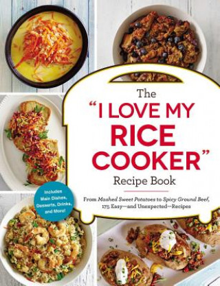 Könyv The I Love My Rice Cooker Recipe Book: From Mashed Sweet Potatoes to Spicy Ground Beef, 175 Easy--And Unexpected--Recipes Adams Media