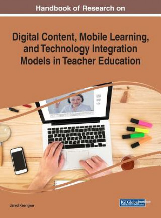 Книга Handbook of Research on Digital Content, Mobile Learning, and Technology Integration Models in Teacher Education Jared Keengwe