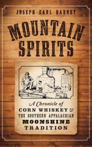 Książka Mountain Spirits: : A Chronicle of Corn Whiskey and the Southern Appalachian Moonshine Tradition Joseph Earl Dabney