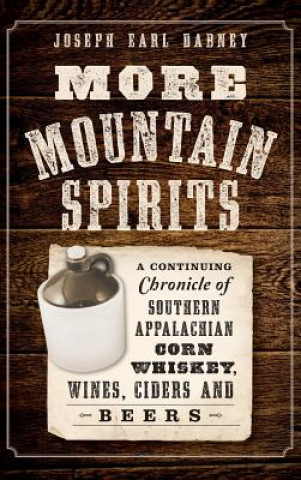 Knjiga More Mountain Spirits: A Continuing Chronicle of Southern Appalachian Corn Whiskey, Wines, Ciders and Beers Joseph Earl Dabney