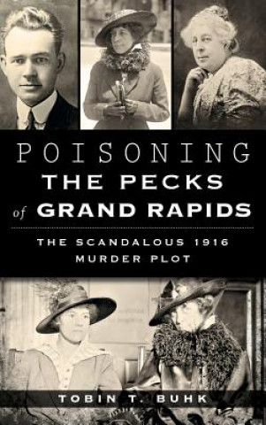 Książka Poisoning the Pecks of Grand Rapids: The Scandalous 1916 Murder Plot Tobin T. Buhk