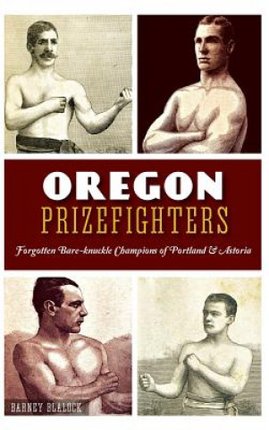 Kniha Oregon Prizefighters: : Forgotten Bare-Knuckle Champions of Portland & Astoria Barney Blalock