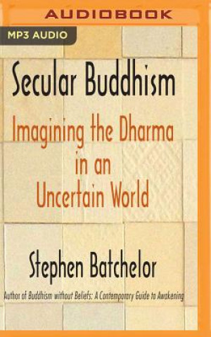 Аудио Secular Buddhism: Imagining the Dharma in an Uncertain World Stephen Batchelor