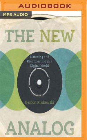 Audio The New Analog: Listening and Reconnecting in a Digital World Damon Krukowski