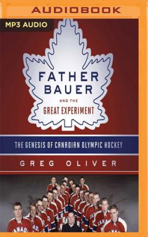 Аудио Father Bauer and the Great Experiment: The Genesis of Canadian Olympic Hockey Greg Oliver