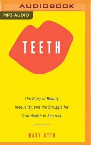 Audio Teeth: The Story of Beauty, Inequality, and the Struggle for Oral Health in America Mary Otto