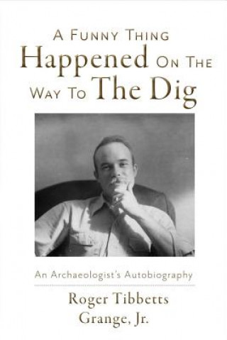 Carte A Funny Thing Happened on the Way to the Dig: An Archaeologists's Autobiographyvolume 1 Roger Tibbetts Grange
