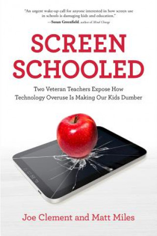 Kniha Screen Schooled: Two Veteran Teachers Expose How Technology Overuse Is Making Our Kids Dumber Joe Clement