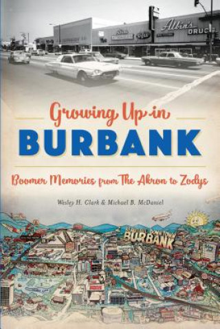 Kniha Growing Up in Burbank: Boomer Memories from the Akron to Zodys Wesley H. Clark