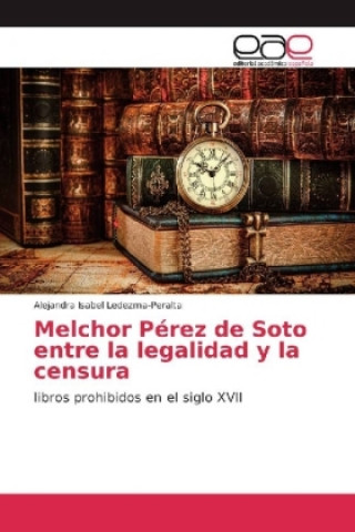 Kniha Melchor Pérez de Soto entre la legalidad y la censura Alejandra Isabel Ledezma-Peralta