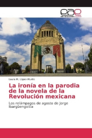 Kniha La ironía en la parodia de la novela de la Revolución mexicana Laura M. López-Murillo