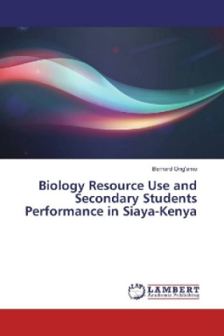 Könyv Biology Resource Use and Secondary Students Performance in Siaya-Kenya Bernard Ong'amo