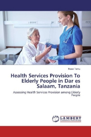 Kniha Health Services Provision To Elderly People in Dar es Salaam, Tanzania Rose Temu
