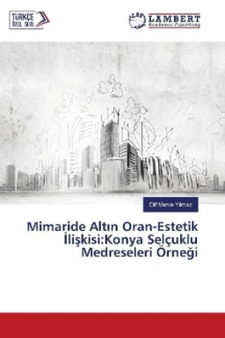 Knjiga Mimaride Alt n Oran-Estetik liskisi:Konya Selçuklu Medreseleri Örnegi Elif Merve Yilmaz