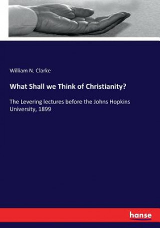 Kniha What Shall we Think of Christianity? William N. Clarke