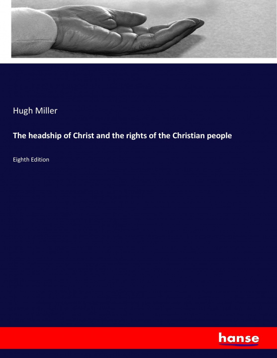 Könyv The headship of Christ and the rights of the Christian people Hugh Miller