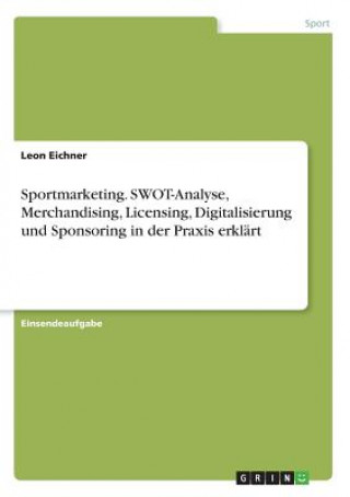 Книга Sportmarketing. SWOT-Analyse, Merchandising, Licensing, Digitalisierung und Sponsoring in der Praxis erklärt Leon Eichner